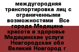 междугородняя транспортировка лиц с ограниченными возможностями - Все города Медицина, красота и здоровье » Медицинские услуги   . Новгородская обл.,Великий Новгород г.